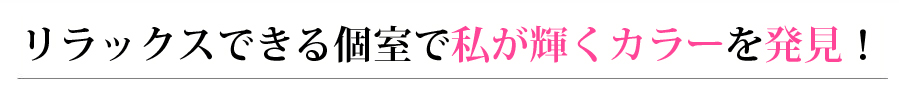 リラックスできる個室で私が輝くカラーを発見！
