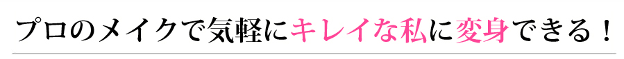 プロのメイクで気軽にキレイな私に変身できる！