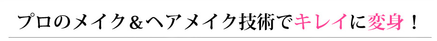 プロのメイク＆ヘアメイク技術でキレイに変身！